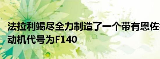 法拉利竭尽全力制造了一个带有恩佐名字的发动机代号为F140