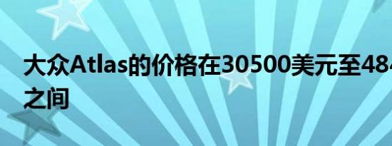 大众Atlas的价格在30500美元至48490美元之间