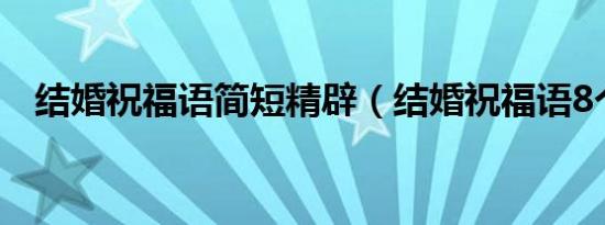 结婚祝福语简短精辟（结婚祝福语8个字）