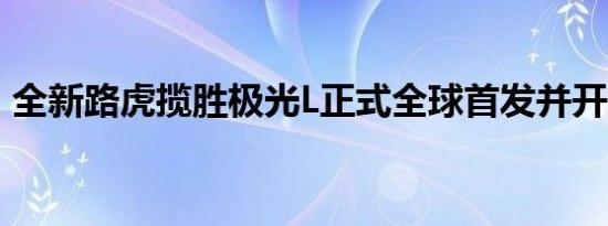 全新路虎揽胜极光L正式全球首发并开启预售