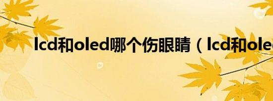 lcd和oled哪个伤眼睛（lcd和oled）