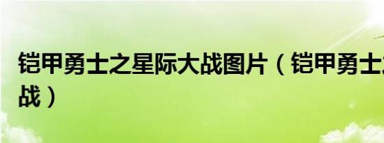 铠甲勇士之星际大战图片（铠甲勇士之星际大战）