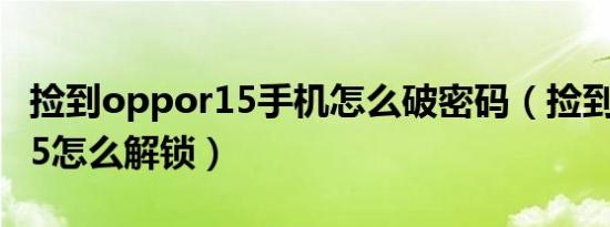 捡到oppor15手机怎么破密码（捡到oppor15怎么解锁）