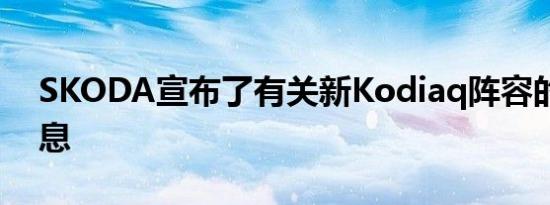 SKODA宣布了有关新Kodiaq阵容的详细信息