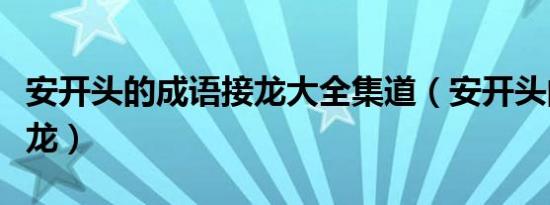 安开头的成语接龙大全集道（安开头的成语接龙）