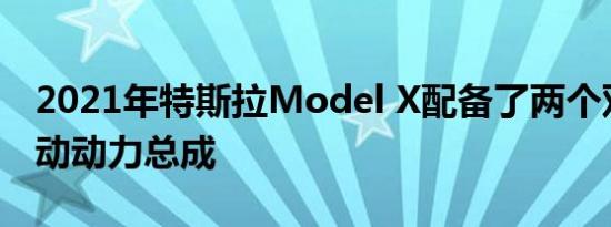 2021年特斯拉Model X配备了两个双电机电动动力总成