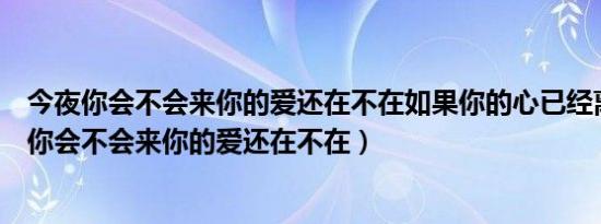 今夜你会不会来你的爱还在不在如果你的心已经离开（今夜你会不会来你的爱还在不在）