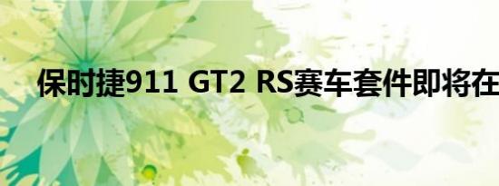 保时捷911 GT2 RS赛车套件即将在上市