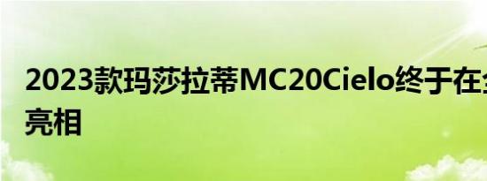 2023款玛莎拉蒂MC20Cielo终于在全球首次亮相