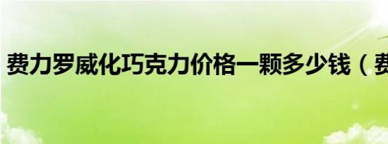 费力罗威化巧克力价格一颗多少钱（费力罗）