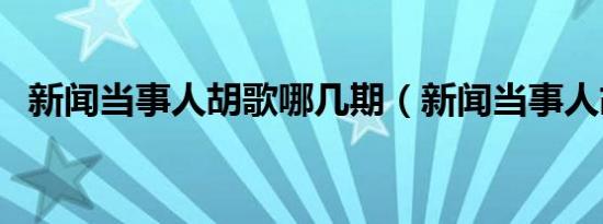 新闻当事人胡歌哪几期（新闻当事人胡歌）