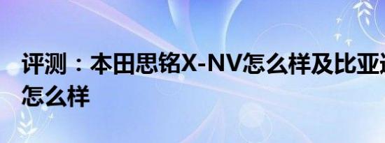 评测：本田思铭X-NV怎么样及比亚迪全新秦怎么样