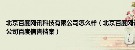 北京百度网讯科技有限公司怎么样（北京百度网讯科技有限公司百度信誉档案）