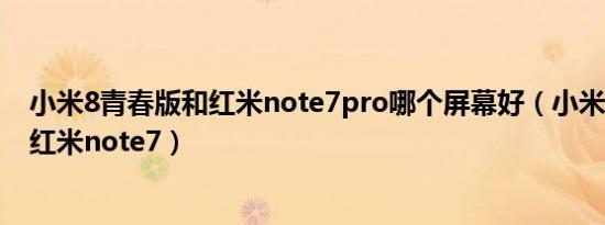 小米8青春版和红米note7pro哪个屏幕好（小米8青春版和红米note7）