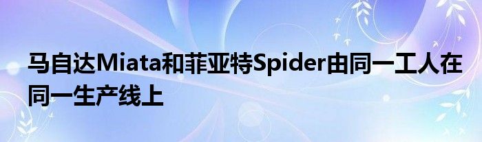 马自达Miata和菲亚特Spider由同一工人在同一生产线上(图1)