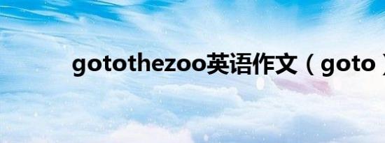 gotothezoo英语作文（goto）