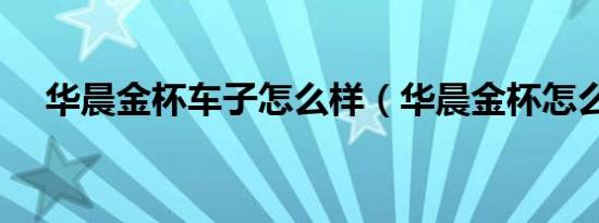 华晨金杯车子怎么样（华晨金杯怎么样）