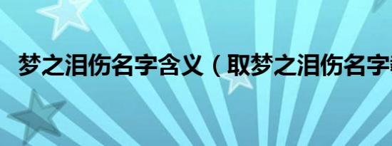 梦之泪伤名字含义（取梦之泪伤名字教程）