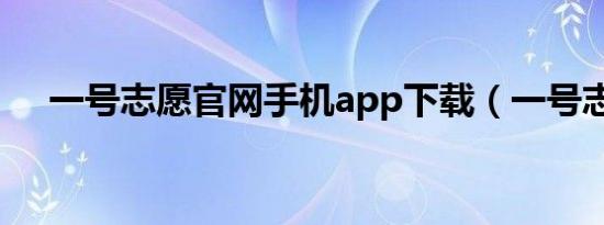 一号志愿官网手机app下载（一号志愿）