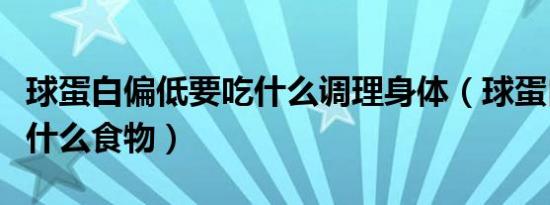 球蛋白偏低要吃什么调理身体（球蛋白偏低吃什么食物）