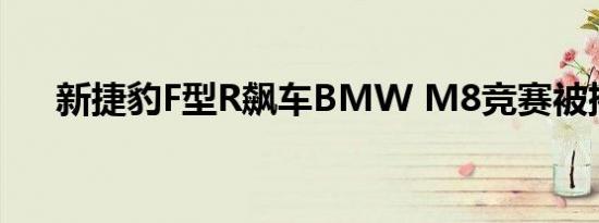 新捷豹F型R飙车BMW M8竞赛被摧毁