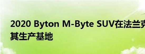 2020 Byton M-Byte SUV在法兰克福展示其生产基地