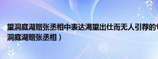 望洞庭湖赠张丞相中表达渴望出仕而无人引荐的句子是（望洞庭湖赠张丞相）