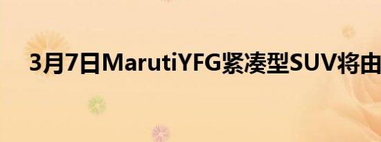 3月7日MarutiYFG紧凑型SUV将由丰田