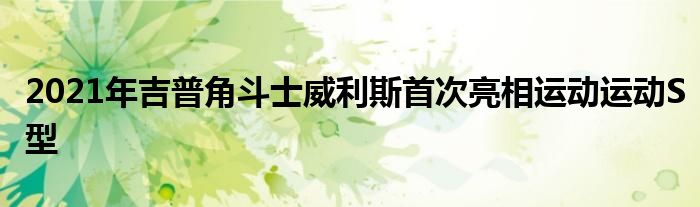 2021年吉普角斗士威利斯首次亮相运动运动S型(图1)