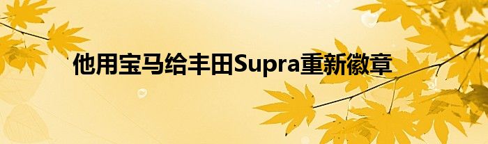 他用宝马给丰田Supra重新徽章(图1)