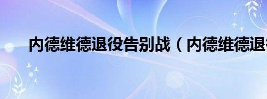 内德维德退役告别战（内德维德退役）