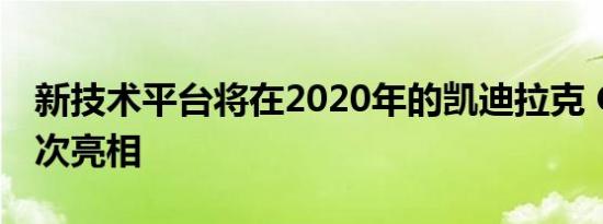 新技术平台将在2020年的凯迪拉克 CT5上首次亮相