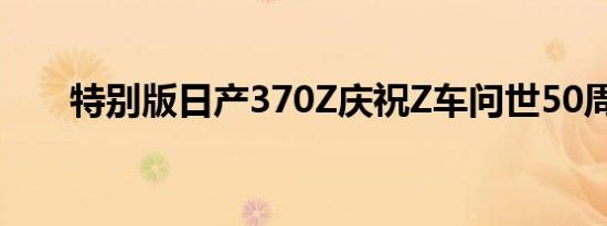 特别版日产370Z庆祝Z车问世50周年