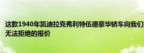 这款1940年凯迪拉克弗利特伍德豪华轿车向我们提供了我们无法拒绝的报价