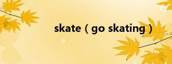 skate（go skating）