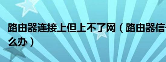 路由器连接上但上不了网（路由器信号不好怎么办）