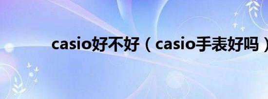 casio好不好（casio手表好吗）