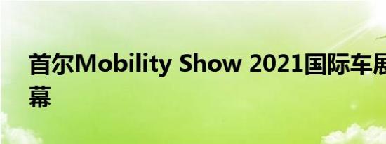 首尔Mobility Show 2021国际车展正式开幕