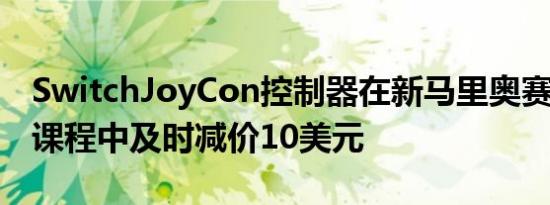 SwitchJoyCon控制器在新马里奥赛车8豪华课程中及时减价10美元