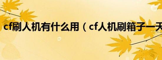 cf刷人机有什么用（cf人机刷箱子一天几个）