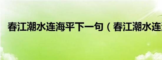 春江潮水连海平下一句（春江潮水连海平）