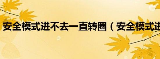 安全模式进不去一直转圈（安全模式进不去）