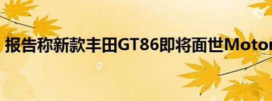 报告称新款丰田GT86即将面世MotorTrend