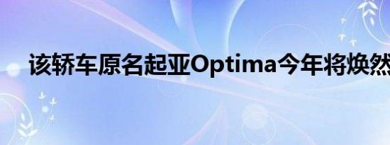 该轿车原名起亚Optima今年将焕然一新