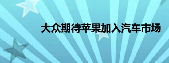 大众期待苹果加入汽车市场