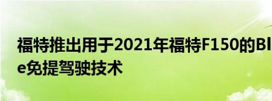 福特推出用于2021年福特F150的BlueCruise免提驾驶技术