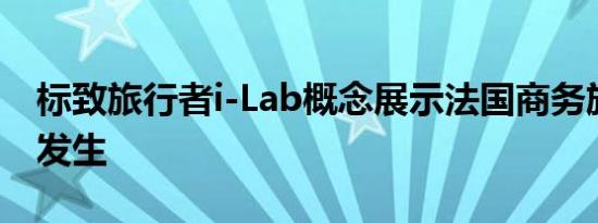 标致旅行者i-Lab概念展示法国商务旅行如何发生