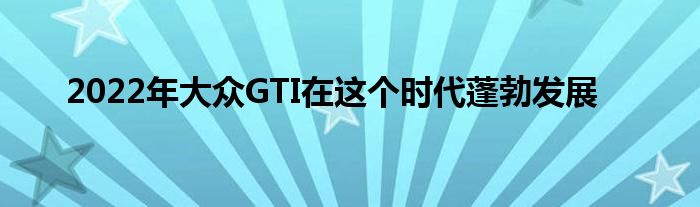 2022年大众GTI在这个时代蓬勃发展(图1)