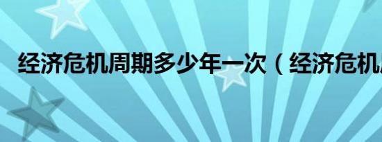 经济危机周期多少年一次（经济危机周期）