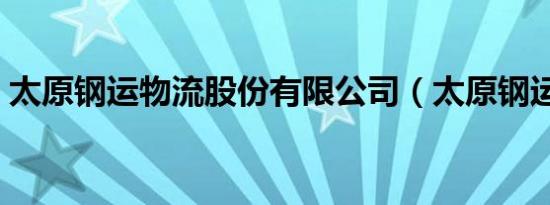 太原钢运物流股份有限公司（太原钢运物流）